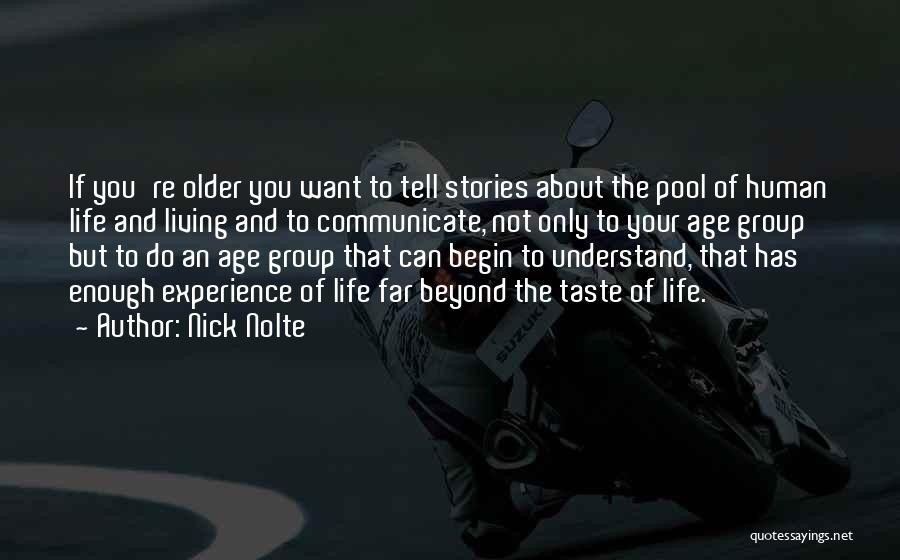 Nick Nolte Quotes: If You're Older You Want To Tell Stories About The Pool Of Human Life And Living And To Communicate, Not