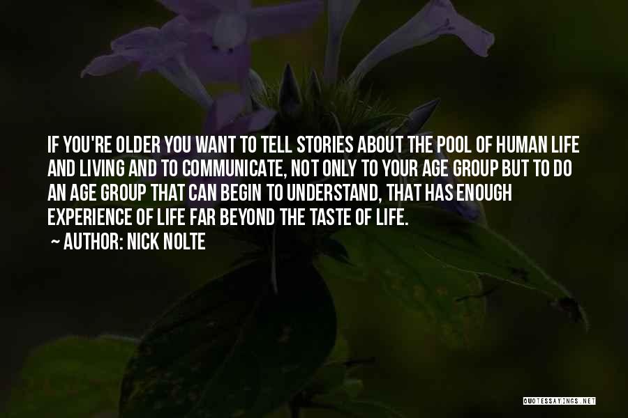 Nick Nolte Quotes: If You're Older You Want To Tell Stories About The Pool Of Human Life And Living And To Communicate, Not