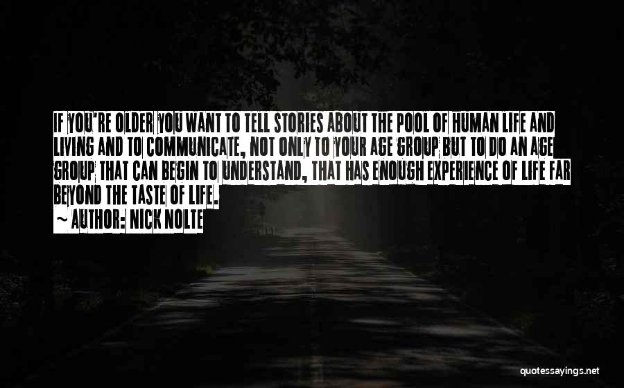Nick Nolte Quotes: If You're Older You Want To Tell Stories About The Pool Of Human Life And Living And To Communicate, Not
