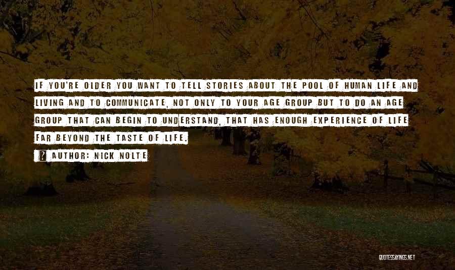 Nick Nolte Quotes: If You're Older You Want To Tell Stories About The Pool Of Human Life And Living And To Communicate, Not