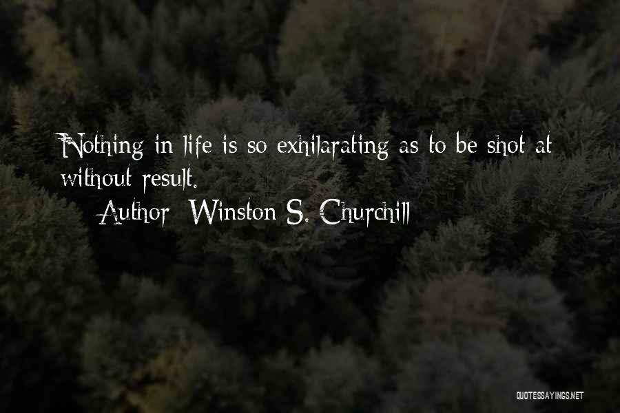Winston S. Churchill Quotes: Nothing In Life Is So Exhilarating As To Be Shot At Without Result.
