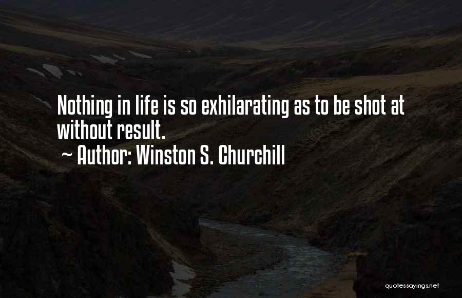 Winston S. Churchill Quotes: Nothing In Life Is So Exhilarating As To Be Shot At Without Result.