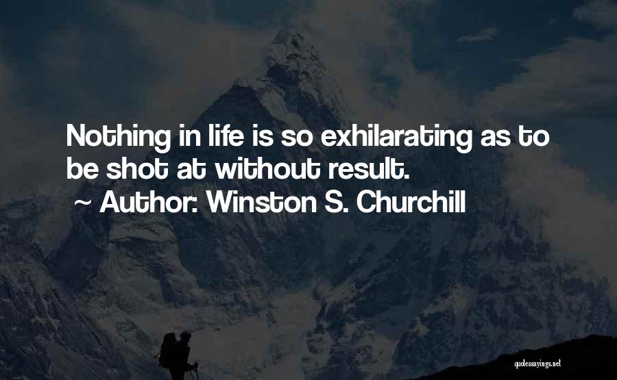 Winston S. Churchill Quotes: Nothing In Life Is So Exhilarating As To Be Shot At Without Result.