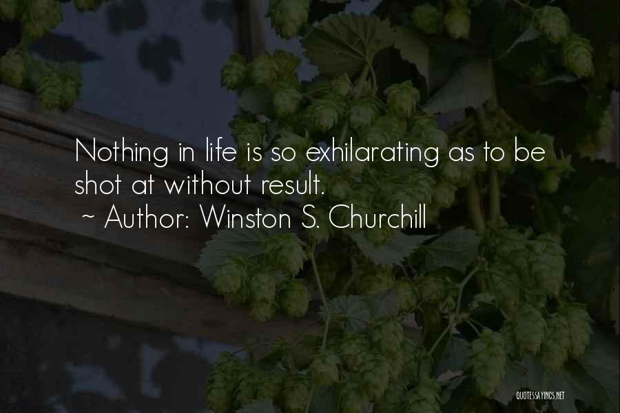 Winston S. Churchill Quotes: Nothing In Life Is So Exhilarating As To Be Shot At Without Result.