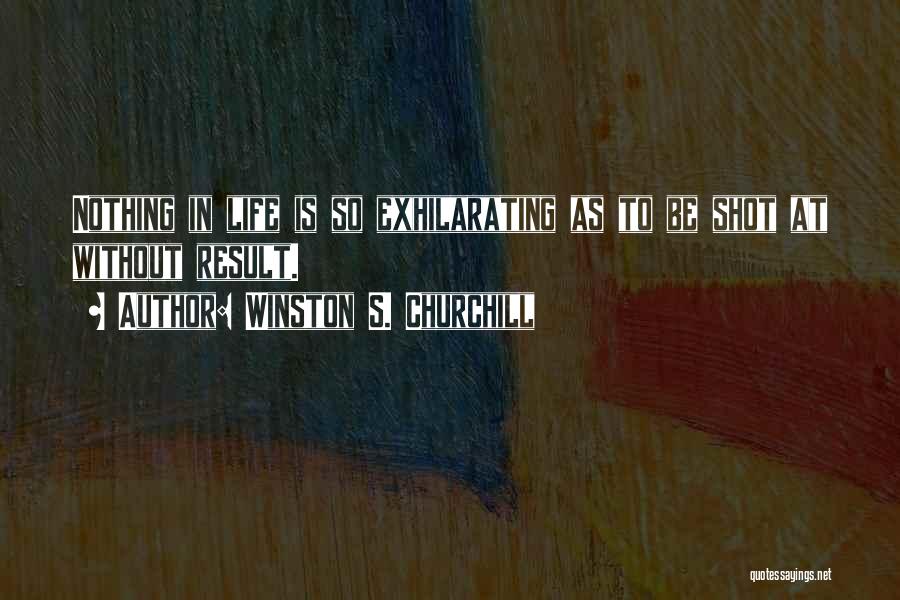 Winston S. Churchill Quotes: Nothing In Life Is So Exhilarating As To Be Shot At Without Result.