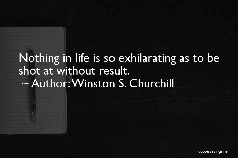 Winston S. Churchill Quotes: Nothing In Life Is So Exhilarating As To Be Shot At Without Result.