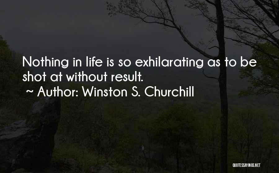 Winston S. Churchill Quotes: Nothing In Life Is So Exhilarating As To Be Shot At Without Result.