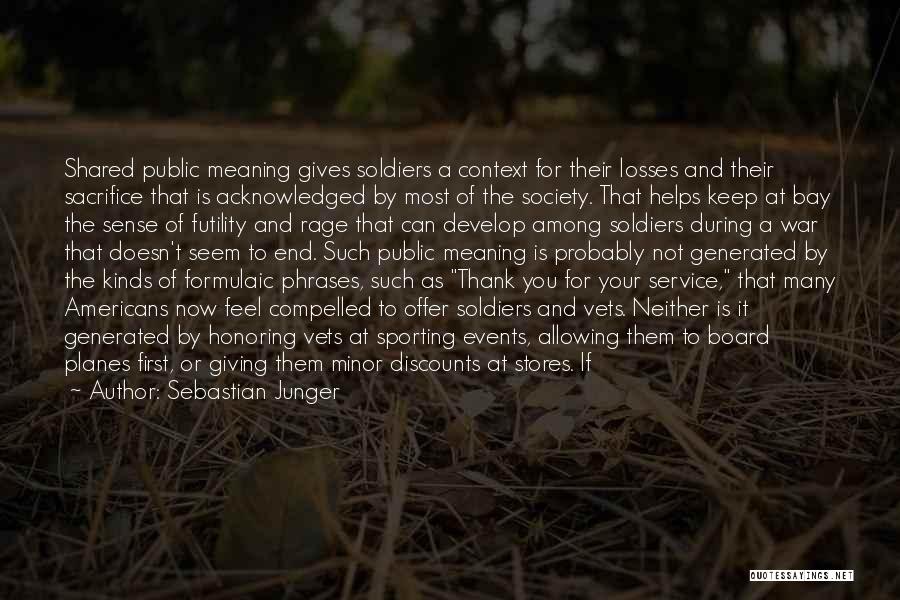 Sebastian Junger Quotes: Shared Public Meaning Gives Soldiers A Context For Their Losses And Their Sacrifice That Is Acknowledged By Most Of The