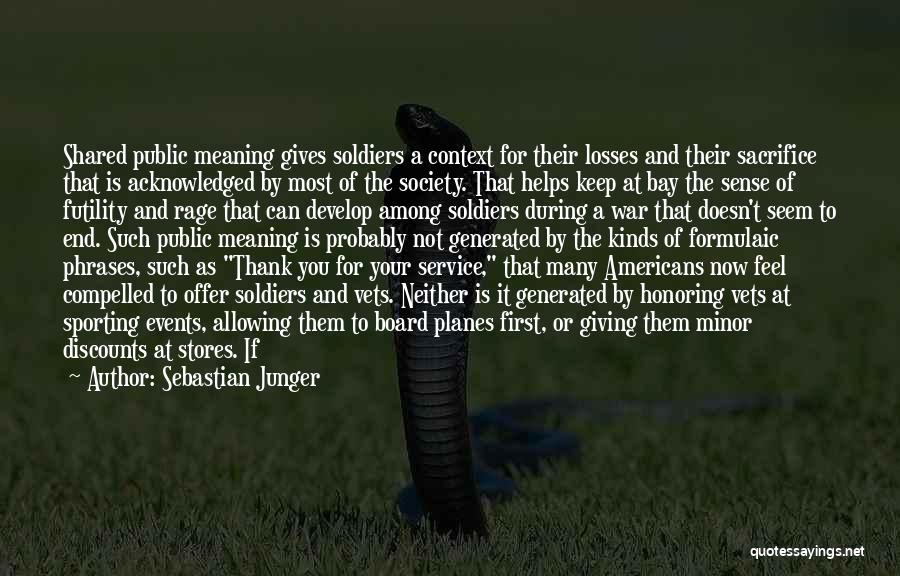 Sebastian Junger Quotes: Shared Public Meaning Gives Soldiers A Context For Their Losses And Their Sacrifice That Is Acknowledged By Most Of The