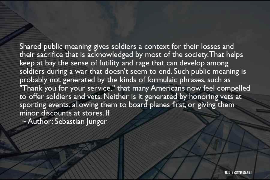 Sebastian Junger Quotes: Shared Public Meaning Gives Soldiers A Context For Their Losses And Their Sacrifice That Is Acknowledged By Most Of The