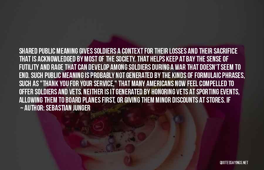 Sebastian Junger Quotes: Shared Public Meaning Gives Soldiers A Context For Their Losses And Their Sacrifice That Is Acknowledged By Most Of The