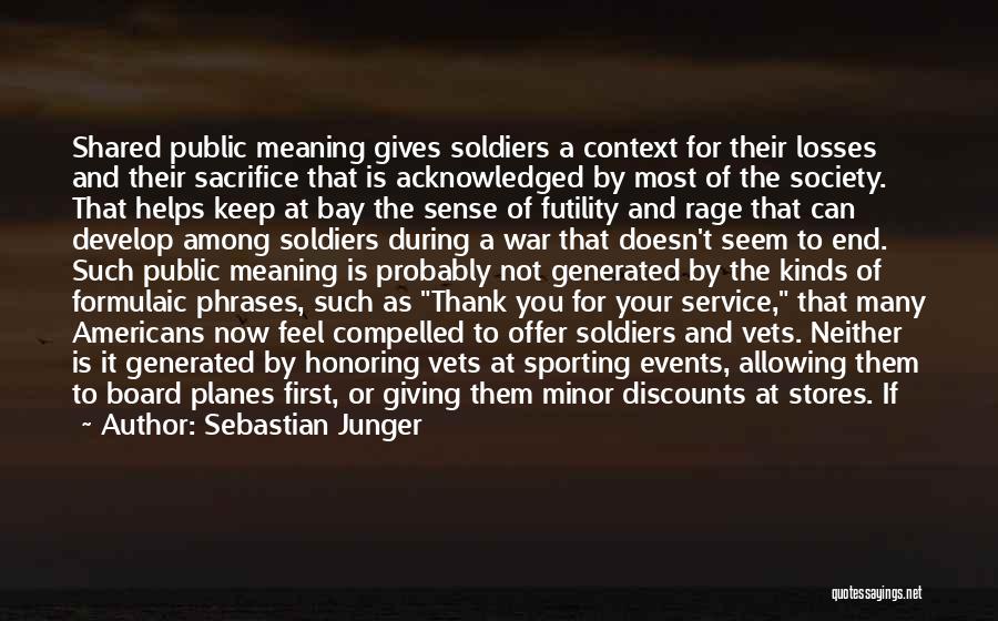 Sebastian Junger Quotes: Shared Public Meaning Gives Soldiers A Context For Their Losses And Their Sacrifice That Is Acknowledged By Most Of The
