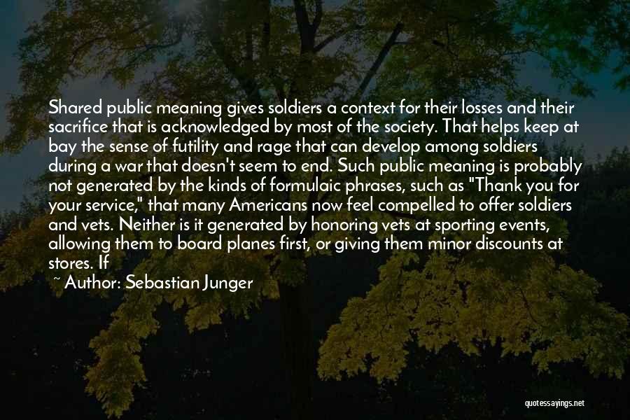 Sebastian Junger Quotes: Shared Public Meaning Gives Soldiers A Context For Their Losses And Their Sacrifice That Is Acknowledged By Most Of The