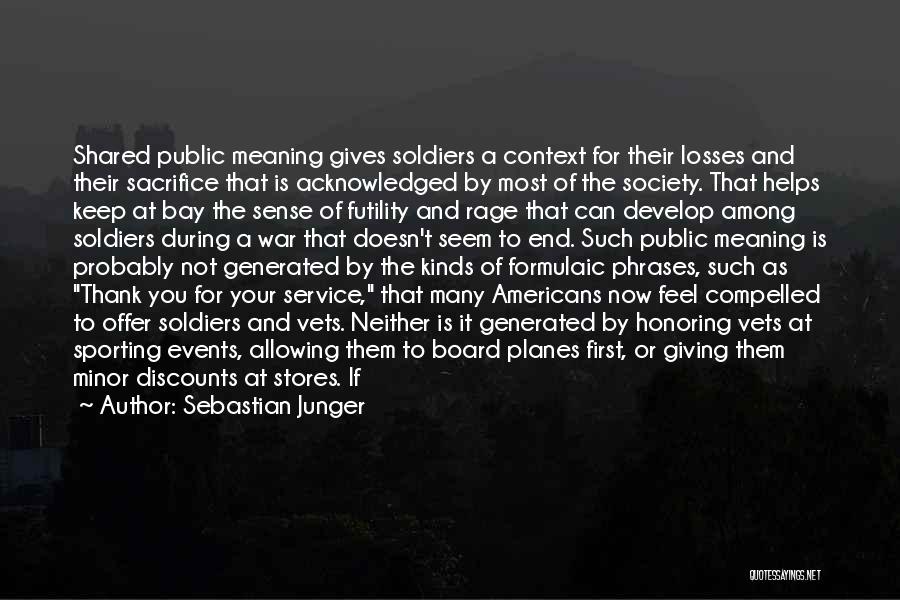 Sebastian Junger Quotes: Shared Public Meaning Gives Soldiers A Context For Their Losses And Their Sacrifice That Is Acknowledged By Most Of The