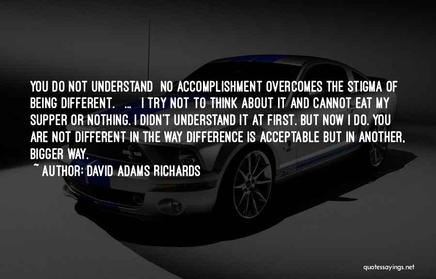 David Adams Richards Quotes: You Do Not Understand No Accomplishment Overcomes The Stigma Of Being Different. [ ... ] I Try Not To Think