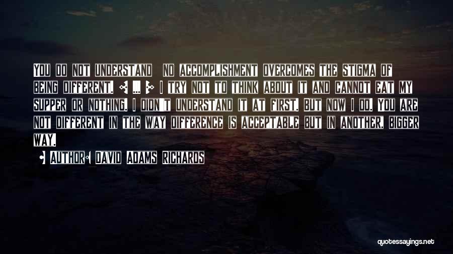 David Adams Richards Quotes: You Do Not Understand No Accomplishment Overcomes The Stigma Of Being Different. [ ... ] I Try Not To Think