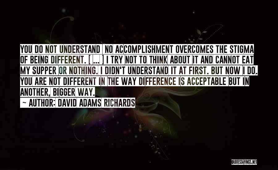 David Adams Richards Quotes: You Do Not Understand No Accomplishment Overcomes The Stigma Of Being Different. [ ... ] I Try Not To Think