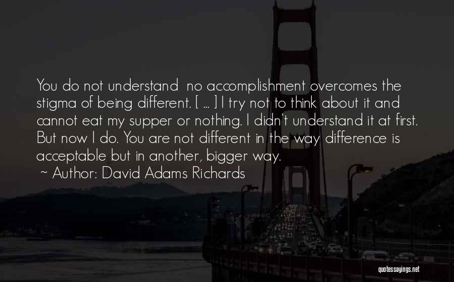 David Adams Richards Quotes: You Do Not Understand No Accomplishment Overcomes The Stigma Of Being Different. [ ... ] I Try Not To Think