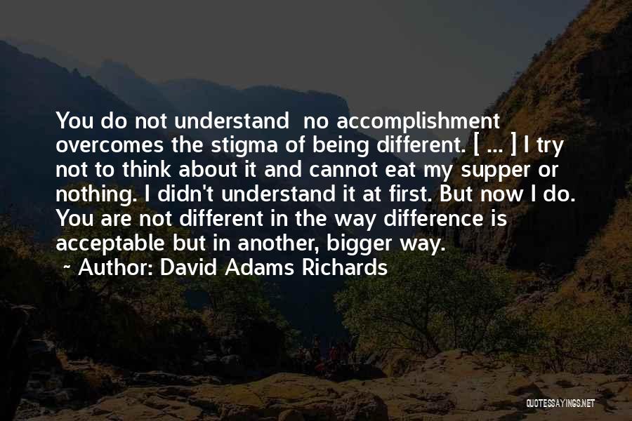 David Adams Richards Quotes: You Do Not Understand No Accomplishment Overcomes The Stigma Of Being Different. [ ... ] I Try Not To Think