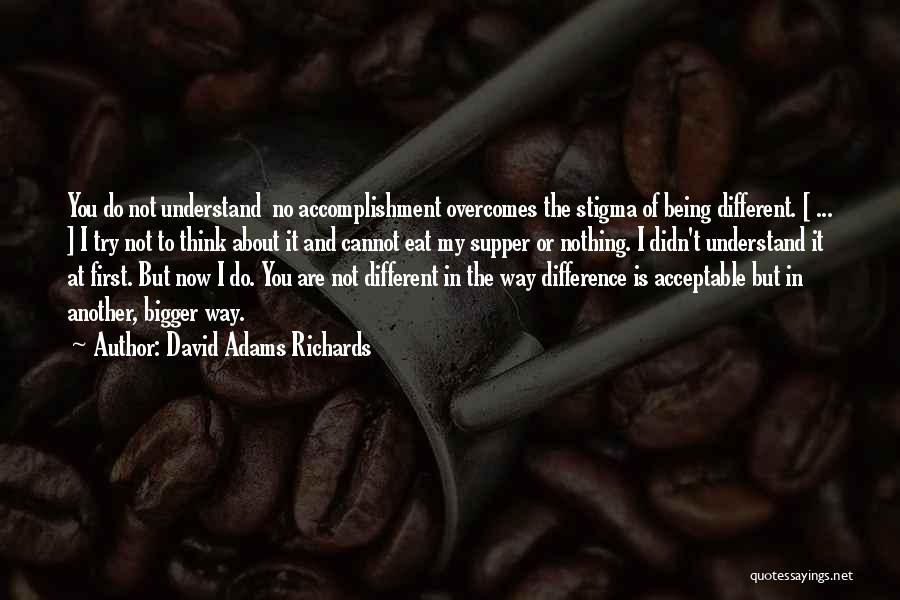 David Adams Richards Quotes: You Do Not Understand No Accomplishment Overcomes The Stigma Of Being Different. [ ... ] I Try Not To Think