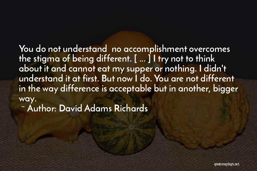 David Adams Richards Quotes: You Do Not Understand No Accomplishment Overcomes The Stigma Of Being Different. [ ... ] I Try Not To Think