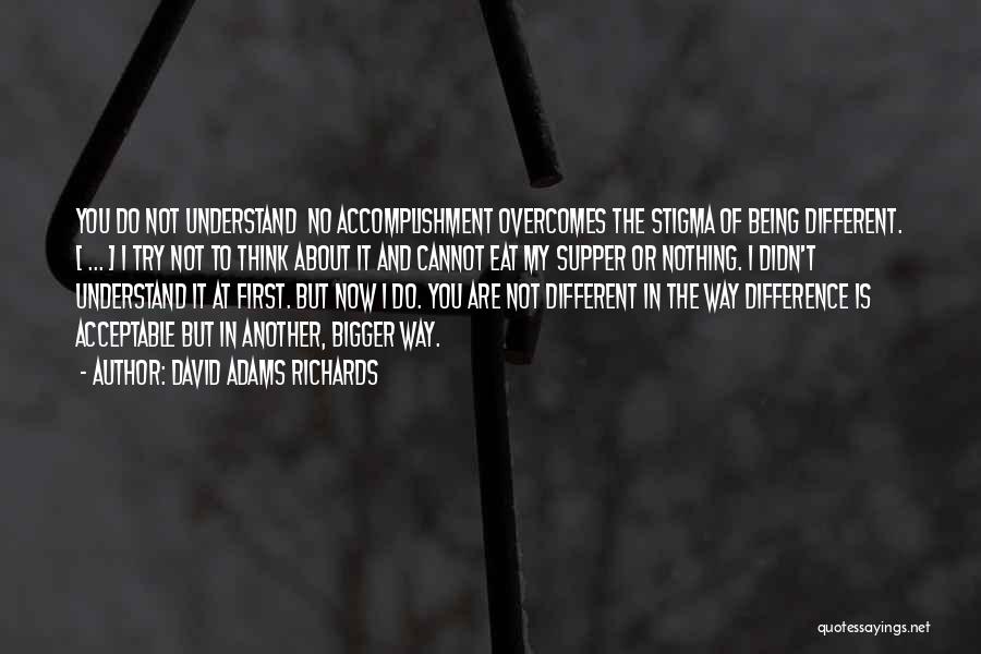 David Adams Richards Quotes: You Do Not Understand No Accomplishment Overcomes The Stigma Of Being Different. [ ... ] I Try Not To Think