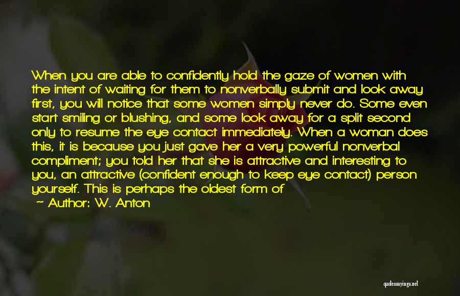 W. Anton Quotes: When You Are Able To Confidently Hold The Gaze Of Women With The Intent Of Waiting For Them To Nonverbally