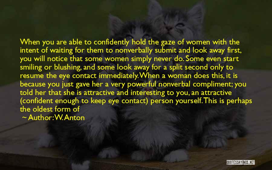 W. Anton Quotes: When You Are Able To Confidently Hold The Gaze Of Women With The Intent Of Waiting For Them To Nonverbally