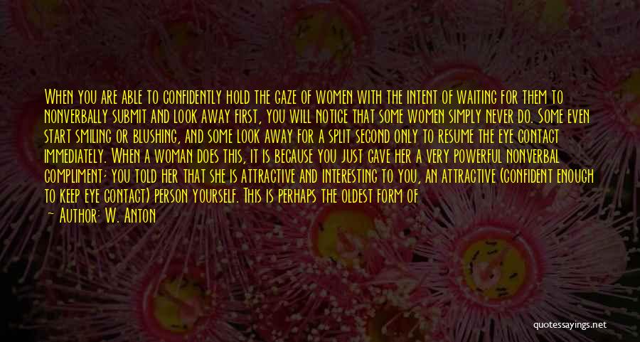 W. Anton Quotes: When You Are Able To Confidently Hold The Gaze Of Women With The Intent Of Waiting For Them To Nonverbally