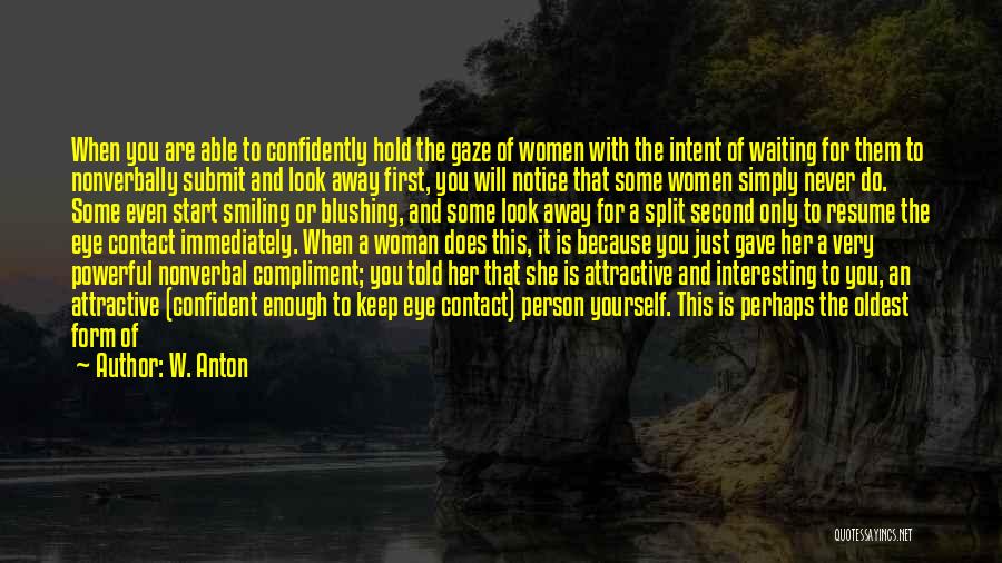 W. Anton Quotes: When You Are Able To Confidently Hold The Gaze Of Women With The Intent Of Waiting For Them To Nonverbally