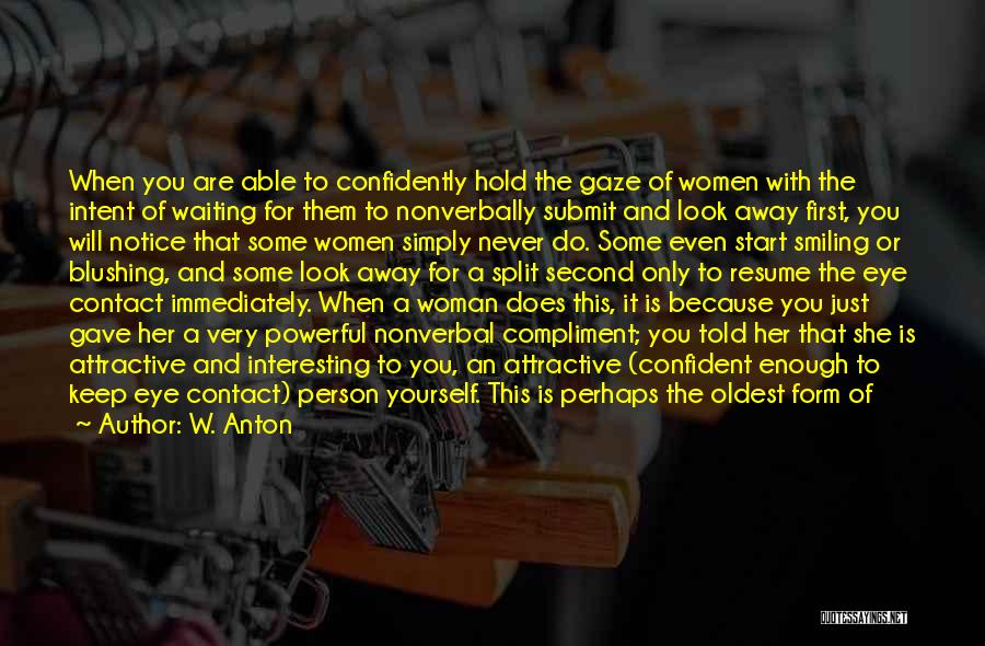 W. Anton Quotes: When You Are Able To Confidently Hold The Gaze Of Women With The Intent Of Waiting For Them To Nonverbally