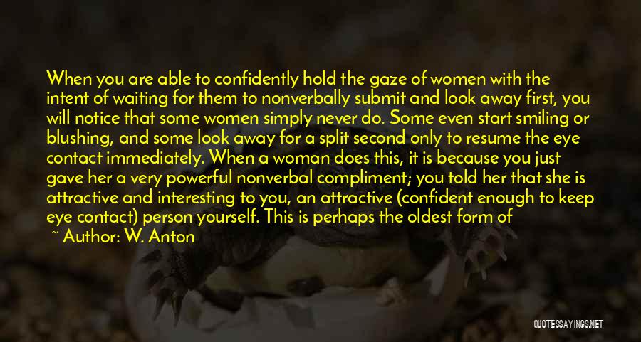 W. Anton Quotes: When You Are Able To Confidently Hold The Gaze Of Women With The Intent Of Waiting For Them To Nonverbally