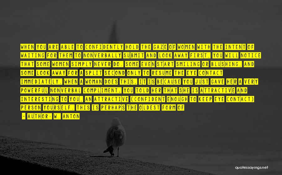 W. Anton Quotes: When You Are Able To Confidently Hold The Gaze Of Women With The Intent Of Waiting For Them To Nonverbally