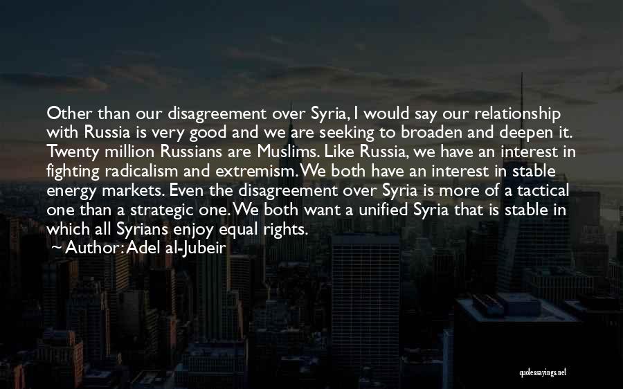 Adel Al-Jubeir Quotes: Other Than Our Disagreement Over Syria, I Would Say Our Relationship With Russia Is Very Good And We Are Seeking