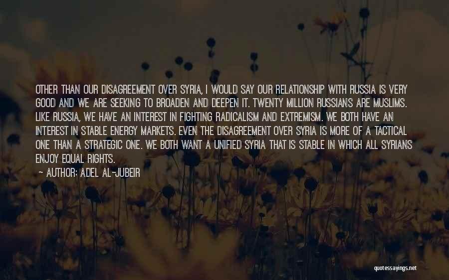 Adel Al-Jubeir Quotes: Other Than Our Disagreement Over Syria, I Would Say Our Relationship With Russia Is Very Good And We Are Seeking