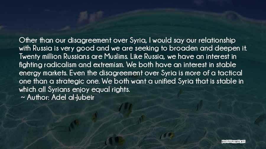 Adel Al-Jubeir Quotes: Other Than Our Disagreement Over Syria, I Would Say Our Relationship With Russia Is Very Good And We Are Seeking