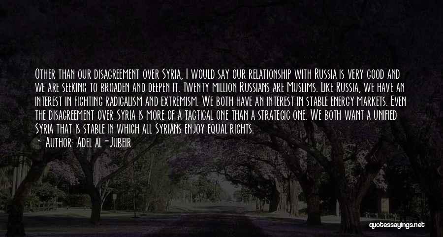 Adel Al-Jubeir Quotes: Other Than Our Disagreement Over Syria, I Would Say Our Relationship With Russia Is Very Good And We Are Seeking