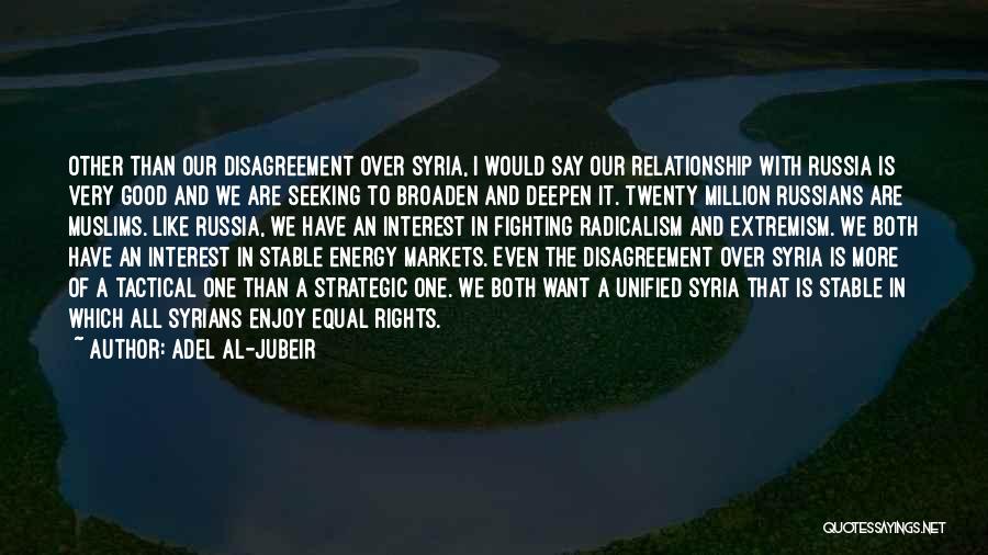 Adel Al-Jubeir Quotes: Other Than Our Disagreement Over Syria, I Would Say Our Relationship With Russia Is Very Good And We Are Seeking