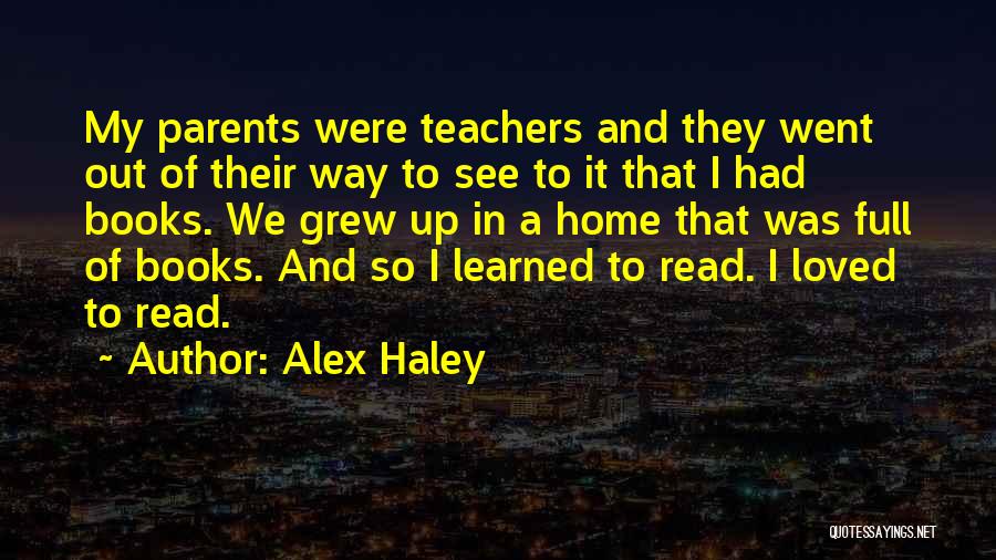Alex Haley Quotes: My Parents Were Teachers And They Went Out Of Their Way To See To It That I Had Books. We