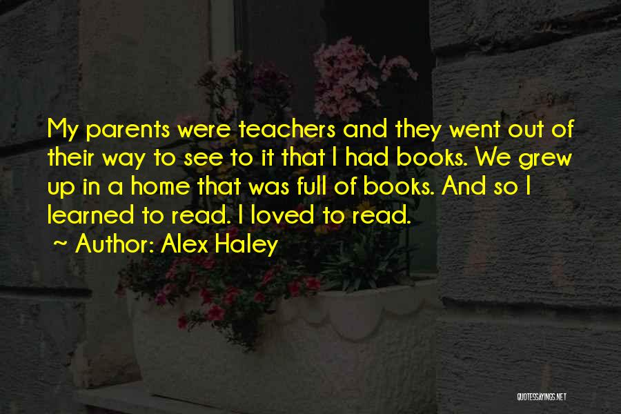 Alex Haley Quotes: My Parents Were Teachers And They Went Out Of Their Way To See To It That I Had Books. We
