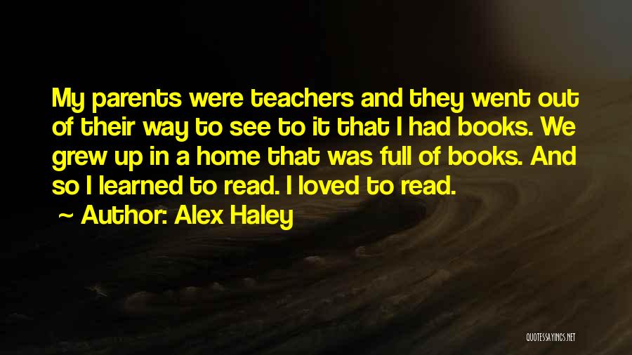 Alex Haley Quotes: My Parents Were Teachers And They Went Out Of Their Way To See To It That I Had Books. We