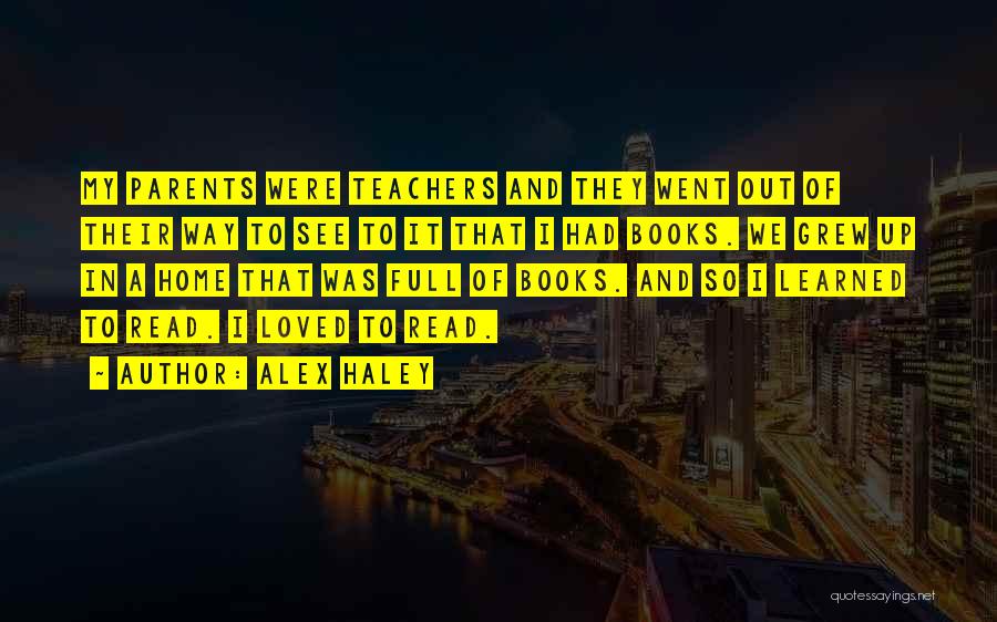 Alex Haley Quotes: My Parents Were Teachers And They Went Out Of Their Way To See To It That I Had Books. We