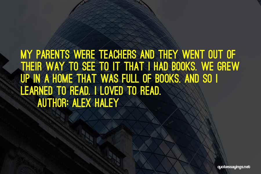 Alex Haley Quotes: My Parents Were Teachers And They Went Out Of Their Way To See To It That I Had Books. We