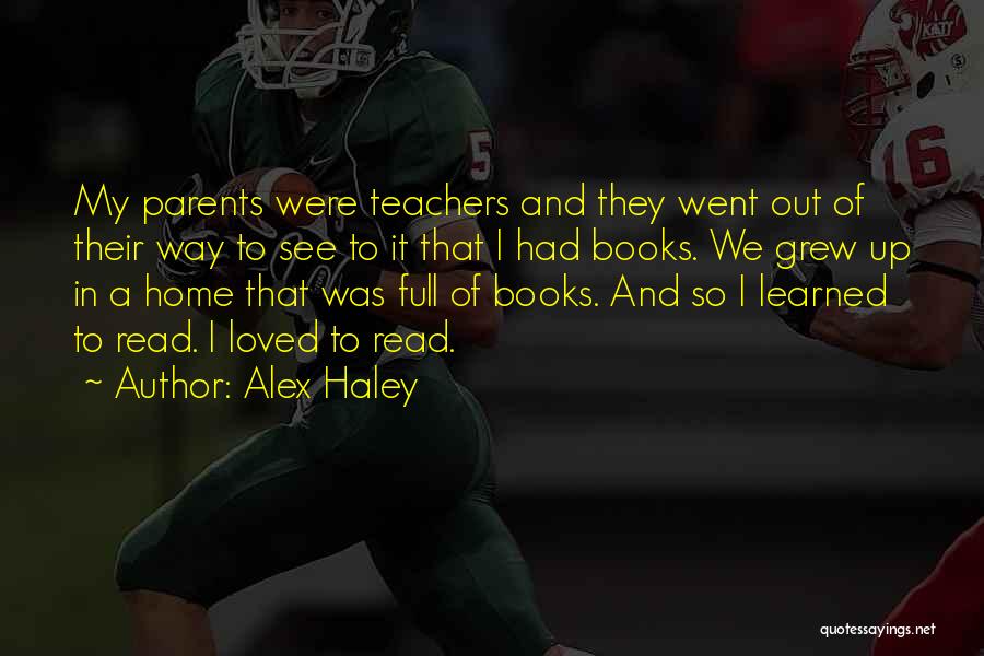 Alex Haley Quotes: My Parents Were Teachers And They Went Out Of Their Way To See To It That I Had Books. We