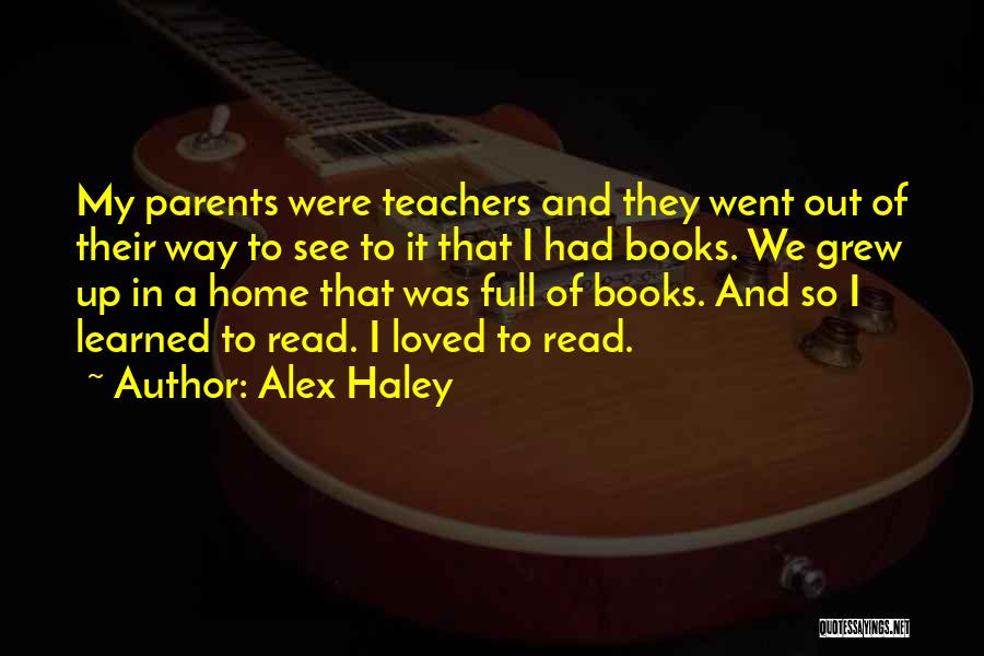 Alex Haley Quotes: My Parents Were Teachers And They Went Out Of Their Way To See To It That I Had Books. We