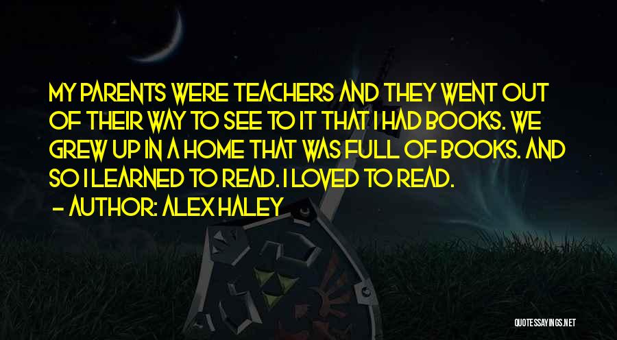 Alex Haley Quotes: My Parents Were Teachers And They Went Out Of Their Way To See To It That I Had Books. We