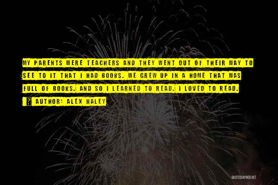 Alex Haley Quotes: My Parents Were Teachers And They Went Out Of Their Way To See To It That I Had Books. We