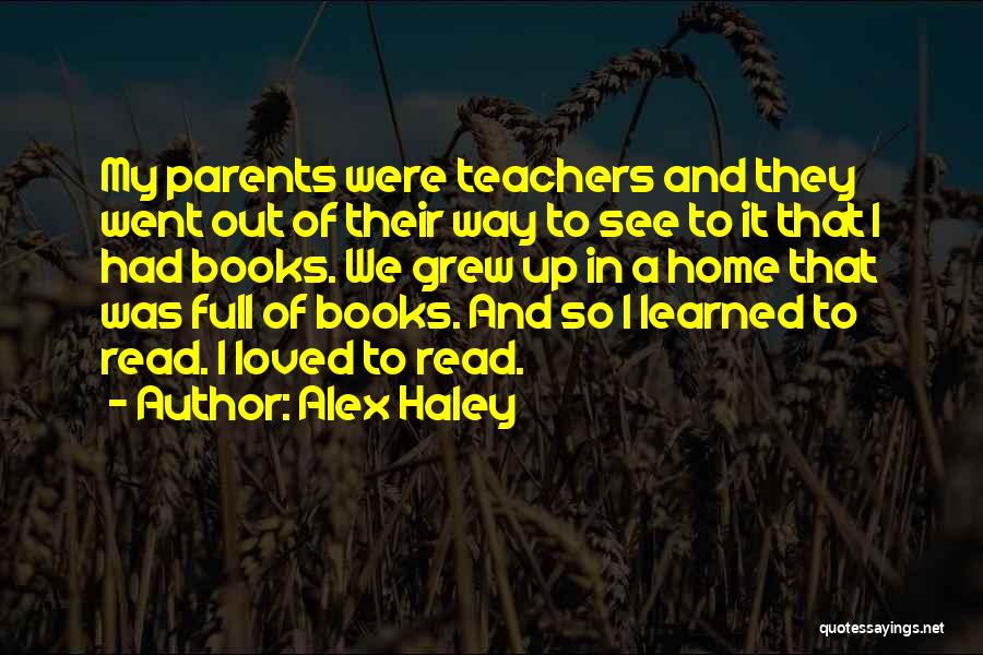 Alex Haley Quotes: My Parents Were Teachers And They Went Out Of Their Way To See To It That I Had Books. We