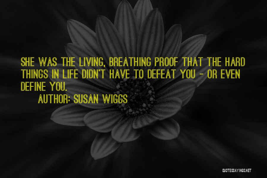 Susan Wiggs Quotes: She Was The Living, Breathing Proof That The Hard Things In Life Didn't Have To Defeat You - Or Even