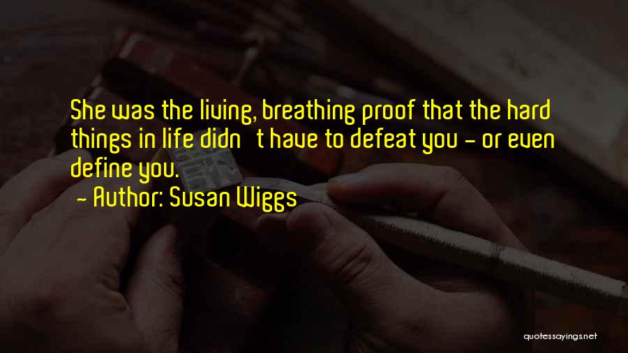 Susan Wiggs Quotes: She Was The Living, Breathing Proof That The Hard Things In Life Didn't Have To Defeat You - Or Even